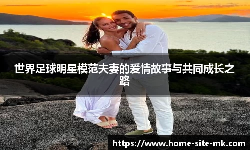 世界足球明星模范夫妻的爱情故事与共同成长之路