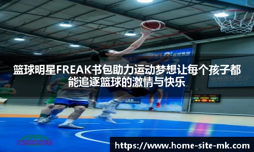 篮球明星FREAK书包助力运动梦想让每个孩子都能追逐篮球的激情与快乐